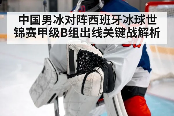 中国男冰对阵西班牙冰球世锦赛甲级B组出线关键战解析 | espn