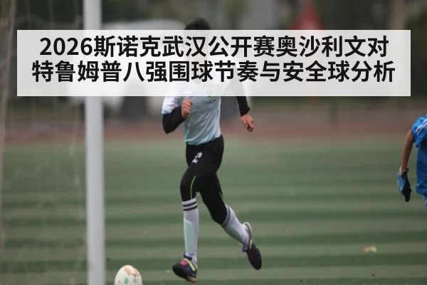 2026斯诺克武汉公开赛奥沙利文对特鲁姆普八强围球节奏与安全球分析 - espn