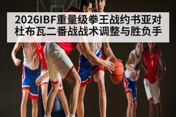 2026IBF重量级拳王战约书亚对杜布瓦二番战战术调整与胜负手 - espn