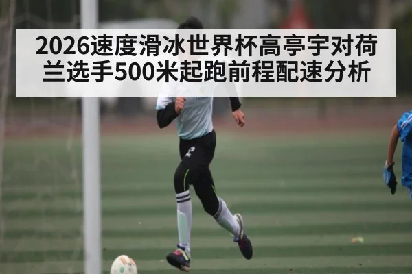 2026速度滑冰世界杯高亭宇对荷兰选手500米起跑前程配速分析 - espn